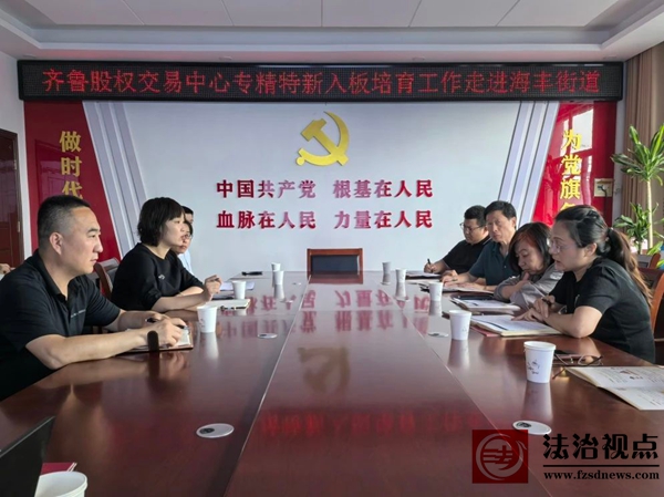 【优化营商环境 助力企业发展】 中泰证券到海丰街道开展“专精