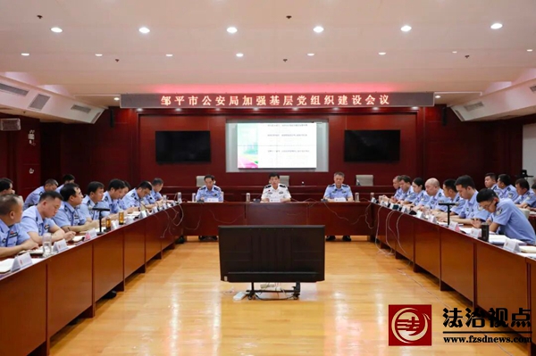 育“头雁”强“堡垒”丨邹平市公安局召开加强基层党组织建设会议